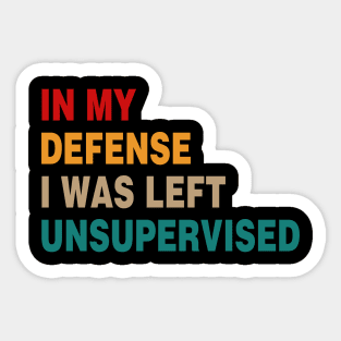 Cool Funny Tee In My Defense I Was Left Unsupervised Sticker